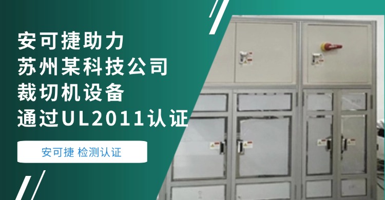 【裁切机UL2011认证】安可捷助力苏州某科技公司裁切机设备成功通过UL2011认证