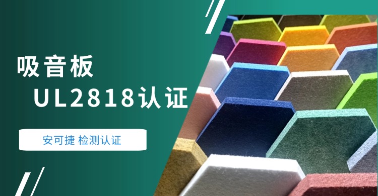 【吸音板UL2818认证】安可捷检测认证助力某南通某装饰企业的吸音板通过UL2818认证-绿色卫士认证