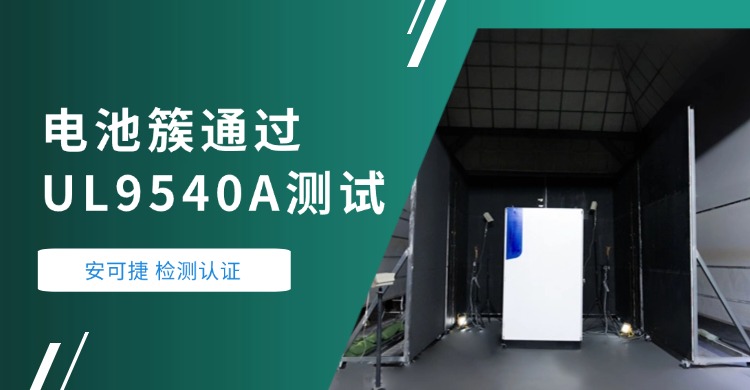 【电池簇UL9540A测试】电池簇通过UL9540A测试：安可捷检测助力储能安全新高度