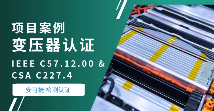 【三相变压器认证】安可捷检测助力上海某科技公司三相美式箱式变压器通过IEEE C57.12.00 & CSA C227.4国际认证