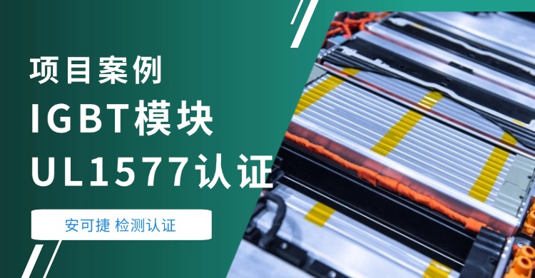 【IGBT模块UL1577认证】安可捷检测助力浙江某电器公司IGBT模块通过UL1577认证