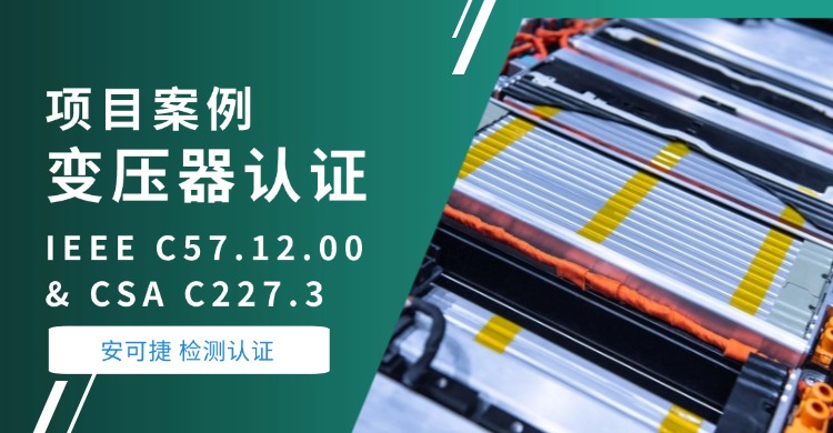 【美变 IEEE认证】安可捷检测助力上海某贸易公司单相美式变压器顺利通过IEEE C57.12.00 & CSA C227.3国际标准认证
